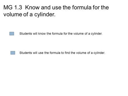 MG 1.3 Know and use the formula for the volume of a cylinder. Students will know the formula for the volume of a cylinder. Students will use the formula.