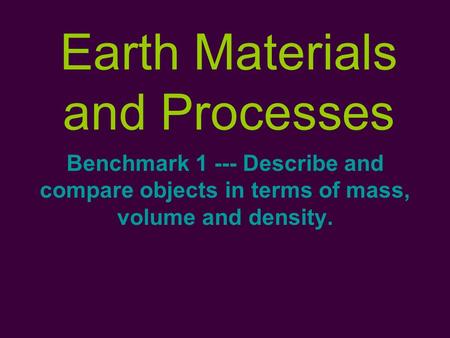 Earth Materials and Processes Benchmark 1 --- Describe and compare objects in terms of mass, volume and density.