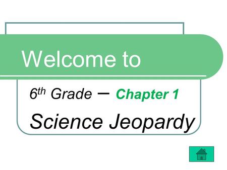 Welcome to 6 th Grade – Chapter 1 Science Jeopardy.