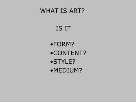 WHAT IS ART? FORM? CONTENT? STYLE? MEDIUM? IS IT.