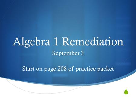 Algebra 1 Remediation September 3 Start on page 208 of practice packet.