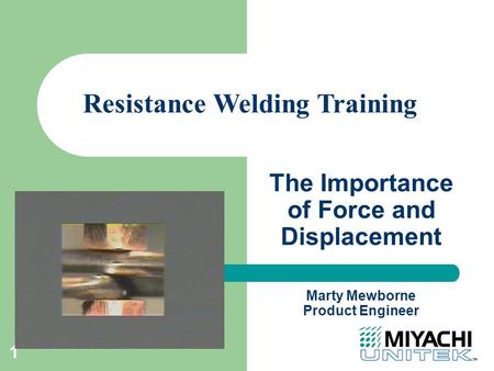 1 The Importance of Force and Displacement Resistance Welding Training Marty Mewborne Product Engineer.
