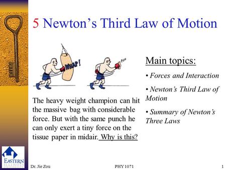 Dr. Jie ZouPHY 10711 5 Newton’s Third Law of Motion Main topics: Forces and Interaction Newton’s Third Law of Motion Summary of Newton’s Three Laws The.
