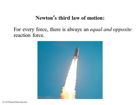 © 2010 Pearson Education, Inc. Newton’s third law of motion: For every force, there is always an equal and opposite reaction force.