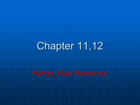 Chapter 11,12 Matter, Fluid Mechanics. States of Matter Solid Solid Liquid Liquid Gas Gas Plasma Plasma.
