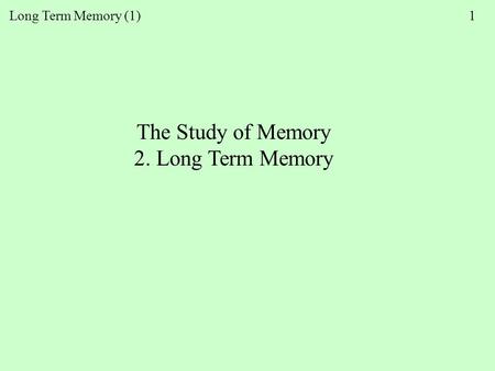 Long Term Memory (1) 1 The Study of Memory 2. Long Term Memory.