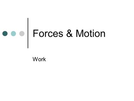 Forces & Motion Work. Work – force exerted on an object that causes it to move some distance Work = Force x Distance Force is still measured in Newtons.