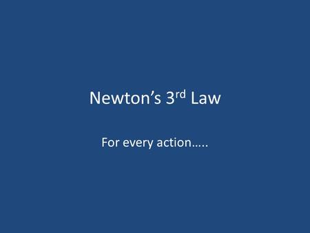 Newton’s 3rd Law For every action…...