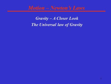 1 Motion – Newton’s Laws Gravity – A Closer Look The Universal law of Gravity.