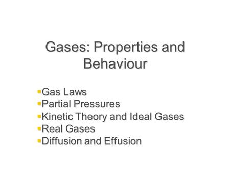 Gases: Properties and Behaviour  Gas Laws  Partial Pressures  Kinetic Theory and Ideal Gases  Real Gases  Diffusion and Effusion.