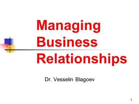 1 Managing Business Relationships Dr. Vesselin Blagoev.