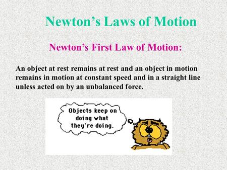 Newton’s Laws of Motion Newton’s First Law of Motion: An object at rest remains at rest and an object in motion remains in motion at constant speed and.