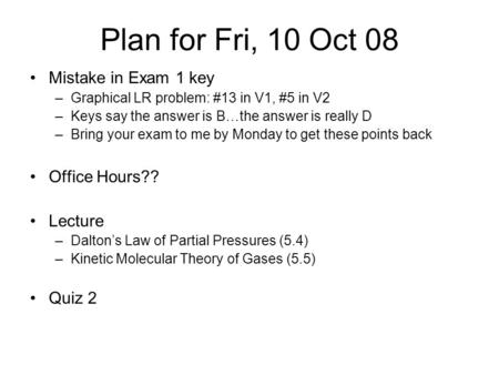 Plan for Fri, 10 Oct 08 Mistake in Exam 1 key –Graphical LR problem: #13 in V1, #5 in V2 –Keys say the answer is B…the answer is really D –Bring your exam.