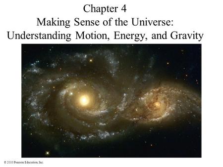 © 2010 Pearson Education, Inc. Chapter 4 Making Sense of the Universe: Understanding Motion, Energy, and Gravity.