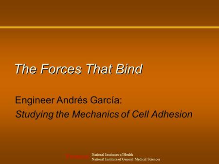 F INDINGS National Institutes of Health National Institute of General Medical Sciences The Forces That Bind Engineer Andrés García: Studying the Mechanics.