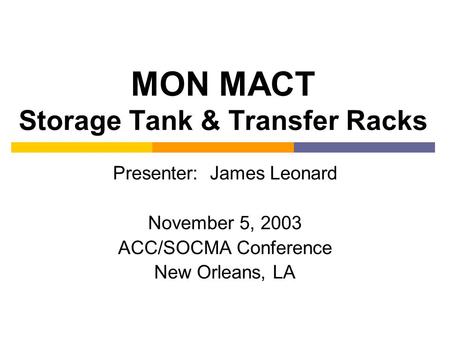 MON MACT Storage Tank & Transfer Racks Presenter: James Leonard November 5, 2003 ACC/SOCMA Conference New Orleans, LA.