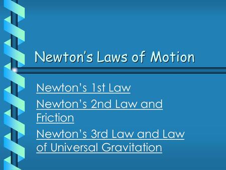Newton’s Laws of Motion Newton’s 1st Law Newton’s 2nd Law and Friction Newton’s 3rd Law and Law of Universal Gravitation.