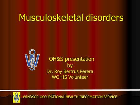 Musculoskeletal disorders OH&S presentation by Dr. Roy Bertrus Perera WOHIS Volunteer WINDSOR OCCUPATIONAL HEALTH INFORMATION SERVICE.