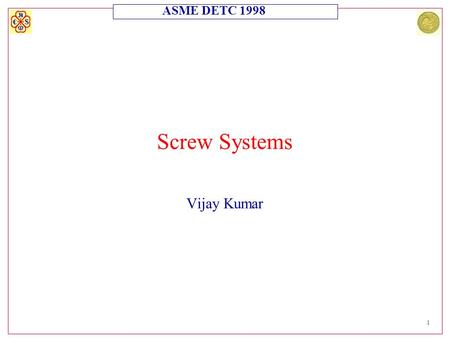 ASME DETC 1998 1 Screw Systems Vijay Kumar. ASME DETC 1998 2 Screw Systems Motivation l There is a need for adding and subtracting twists (screws). l.