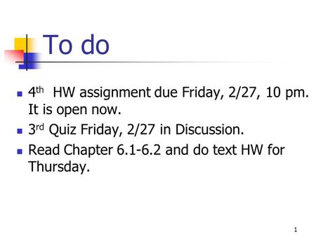 To do 4 th HW assignment due Friday, 2/27, 10 pm. It is open now. 3 rd Quiz Friday, 2/27 in Discussion. Read Chapter 6.1-6.2 and do text HW for Thursday.