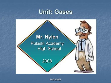 PACS 2008 Unit: Gases Mr. Nylen Pulaski Academy High School 2008.