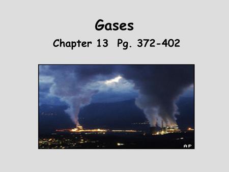 Gases Chapter 13 Pg. 372-402 Goal To learn about the behavior of gases both on molecular and macroscopic levels.