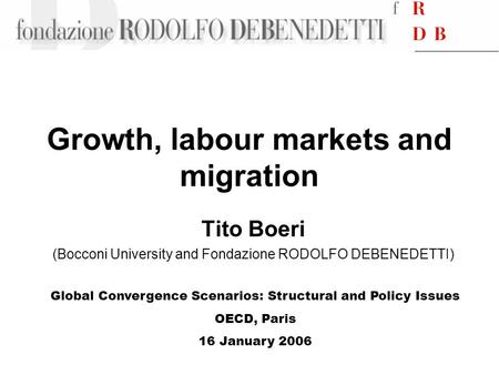 Growth, labour markets and migration Tito Boeri (Bocconi University and Fondazione RODOLFO DEBENEDETTI) Global Convergence Scenarios: Structural and Policy.