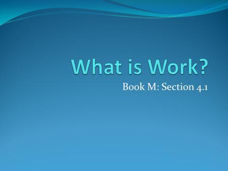 What is Work? Book M: Section 4.1.