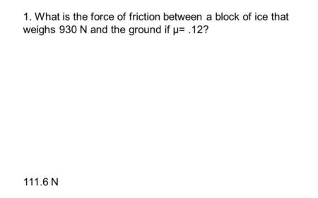 2. What is the coefficient of static friction if it takes 34 N of force to move a box that weighs 67 N? .51.