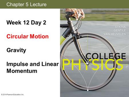 Chapter 5 Lecture Week 12 Day 2 Circular Motion Gravity Impulse and Linear Momentum © 2014 Pearson Education, Inc.