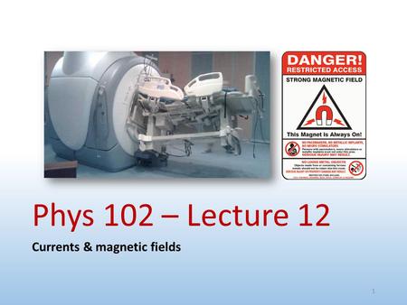 Phys 102 – Lecture 12 Currents & magnetic fields 1.