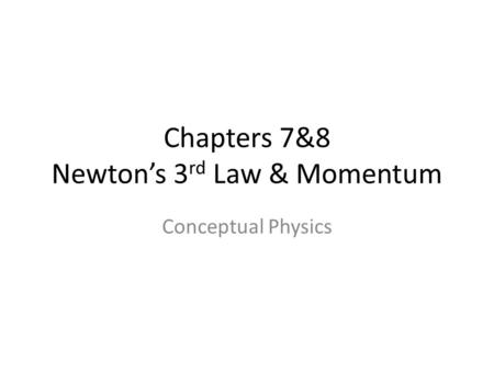 Chapters 7&8 Newton’s 3rd Law & Momentum