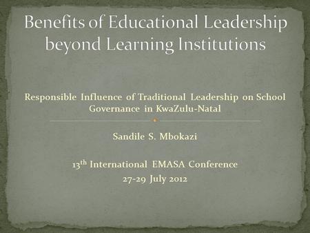 Responsible Influence of Traditional Leadership on School Governance in KwaZulu-Natal Sandile S. Mbokazi 13 th International EMASA Conference 27-29 July.