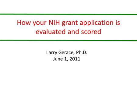 How your NIH grant application is evaluated and scored Larry Gerace, Ph.D. June 1, 2011.