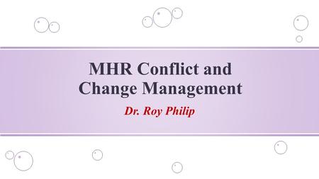 Dr. Roy Philip MHR Conflict and Change Management.