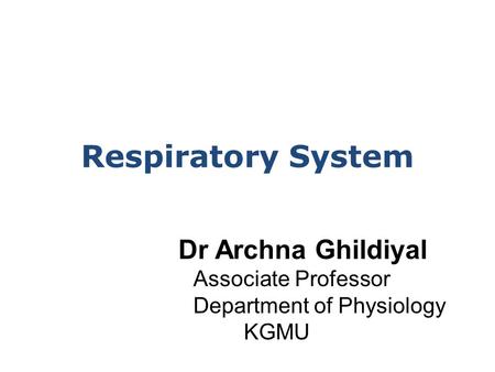 Respiratory System Dr Archna Ghildiyal Associate Professor Department of Physiology KGMU.