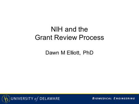 B IOMEDICAL E NGINEERING NIH and the Grant Review Process Dawn M Elliott, PhD.