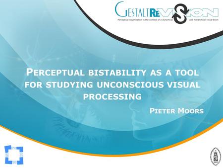 P ERCEPTUAL BISTABILITY AS A TOOL FOR STUDYING UNCONSCIOUS VISUAL PROCESSING P IETER M OORS.