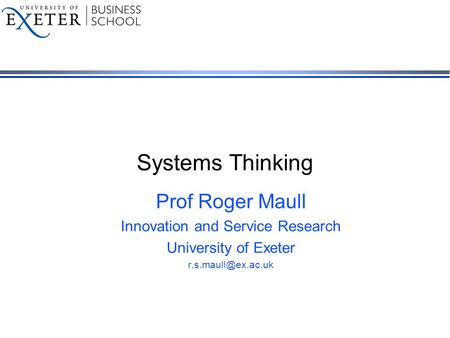Systems Thinking Prof Roger Maull Innovation and Service Research University of Exeter