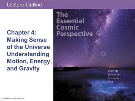 Lecture Outline Chapter 4: Making Sense of the Universe Understanding Motion, Energy, and Gravity © 2015 Pearson Education, Inc.