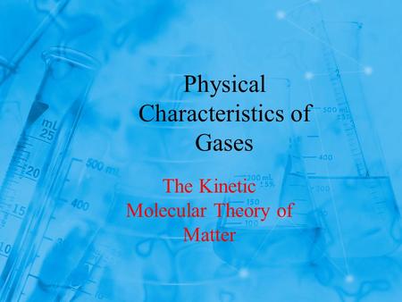Physical Characteristics of Gases The Kinetic Molecular Theory of Matter.