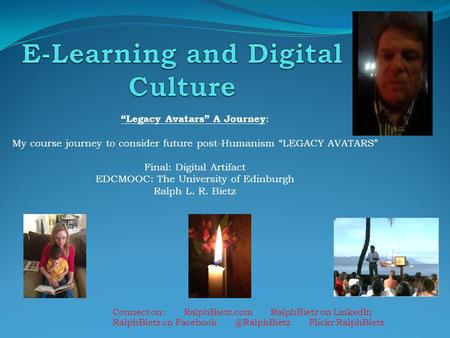 “Legacy Avatars” A Journey : My course journey to consider future post-Humanism “LEGACY AVATARS” Final: Digital Artifact EDCMOOC: The University of Edinburgh.
