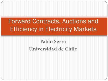 Pablo Serra Universidad de Chile Forward Contracts, Auctions and Efficiency in Electricity Markets.