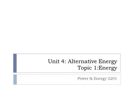 Unit 4: Alternative Energy Topic 1:Energy Power & Energy 3201.