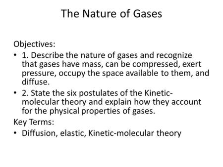 The Nature of Gases Objectives: 1. Describe the nature of gases and recognize that gases have mass, can be compressed, exert pressure, occupy the space.