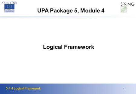 5.4.4 Logical Framework 1 Logical Framework UPA Package 5, Module 4.