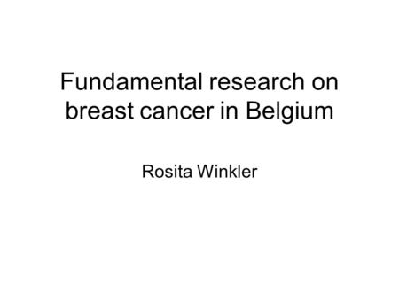 Fundamental research on breast cancer in Belgium Rosita Winkler.