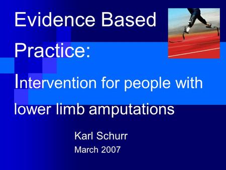 Evidence Based Practice: I ntervention for people with lower limb amputations Karl Schurr March 2007.