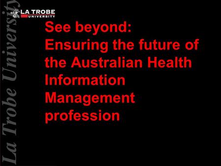 See beyond: Ensuring the future of the Australian Health Information Management profession.