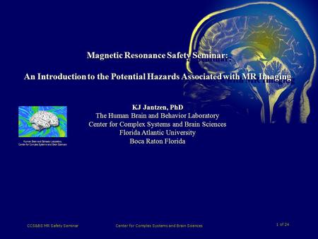 1 of 24 CCS&BS MR Safety SeminarCenter for Complex Systems and Brain Sciences Magnetic Resonance Safety Seminar: An Introduction to the Potential Hazards.